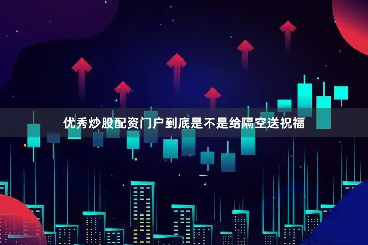 优秀炒股配资门户到底是不是给隔空送祝福
