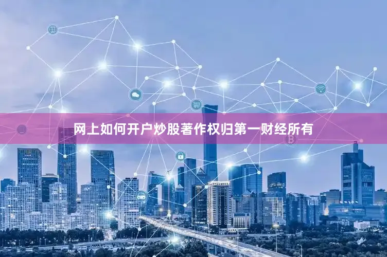 网上如何开户炒股著作权归第一财经所有