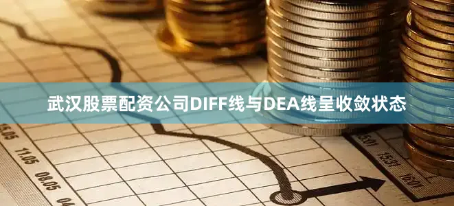 武汉股票配资公司DIFF线与DEA线呈收敛状态