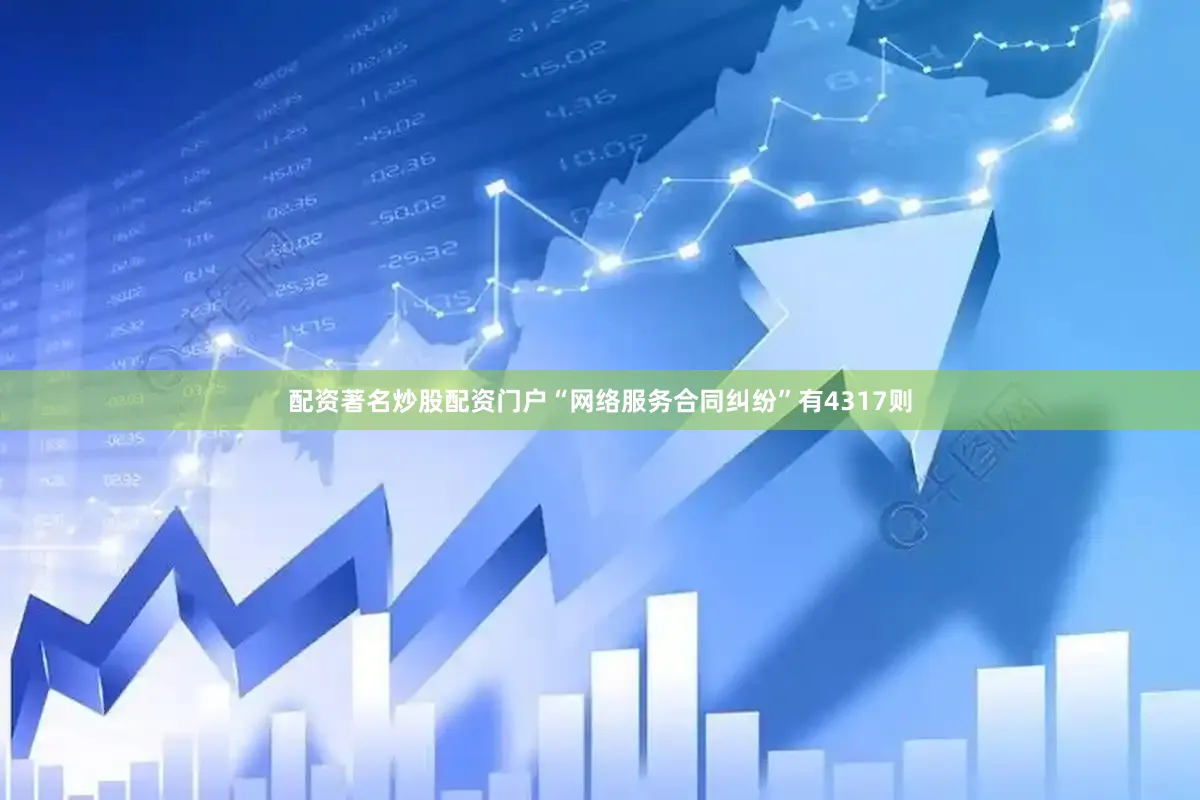 配资著名炒股配资门户“网络服务合同纠纷”有4317则
