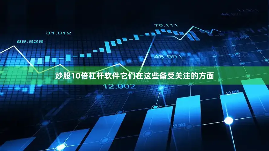 炒股10倍杠杆软件它们在这些备受关注的方面