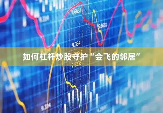 如何杠杆炒股　　守护“会飞的邻居”
