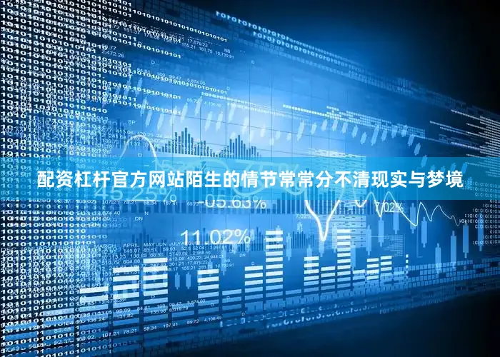 配资杠杆官方网站陌生的情节常常分不清现实与梦境