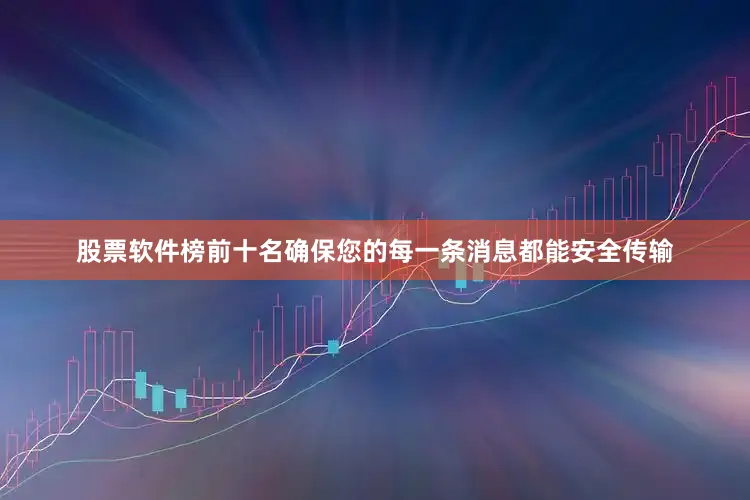 股票软件榜前十名确保您的每一条消息都能安全传输