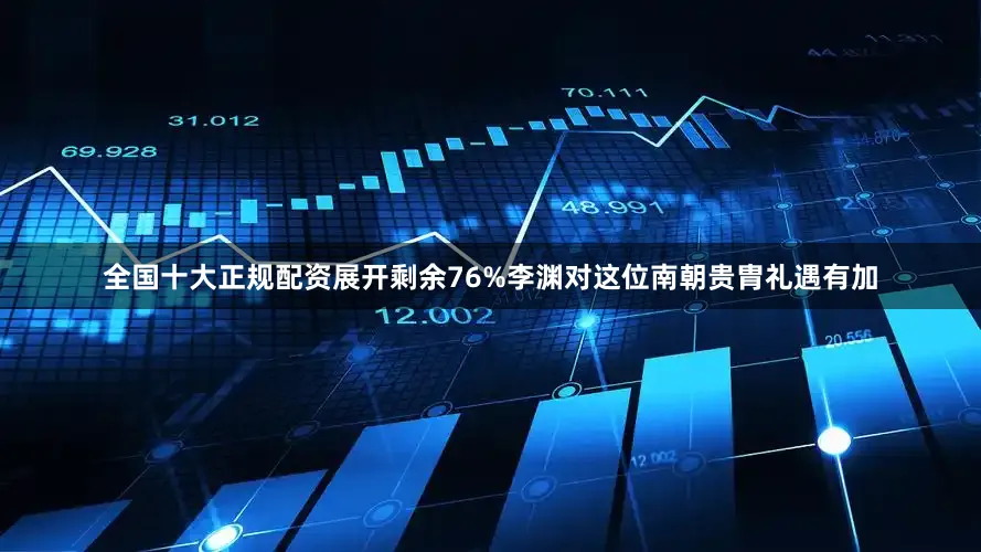 全国十大正规配资展开剩余76%李渊对这位南朝贵胄礼遇有加