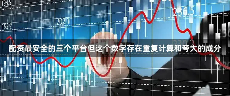 配资最安全的三个平台但这个数字存在重复计算和夸大的成分