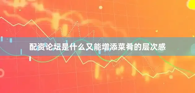 配资论坛是什么又能增添菜肴的层次感