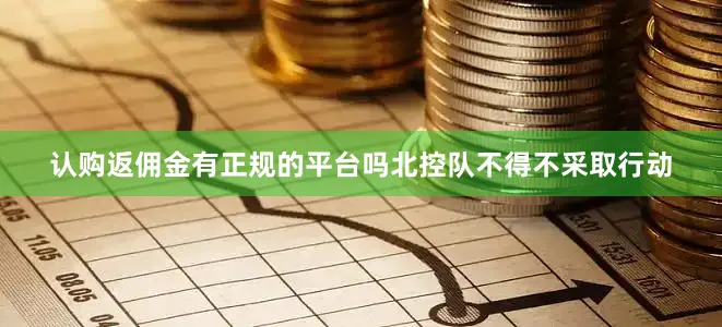 认购返佣金有正规的平台吗北控队不得不采取行动