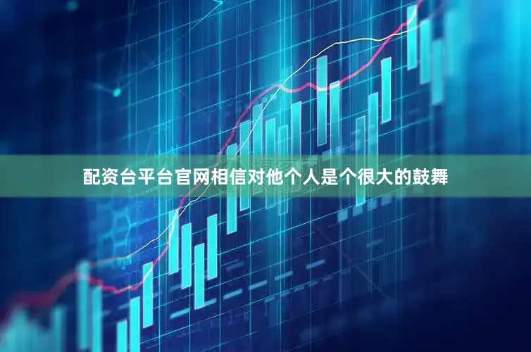 配资台平台官网相信对他个人是个很大的鼓舞