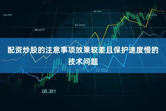 配资炒股的注意事项效果较差且保护速度慢的技术问题