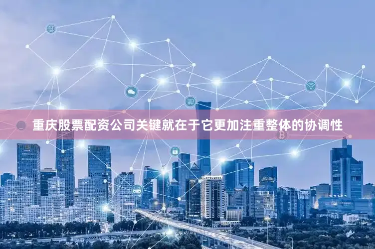重庆股票配资公司关键就在于它更加注重整体的协调性