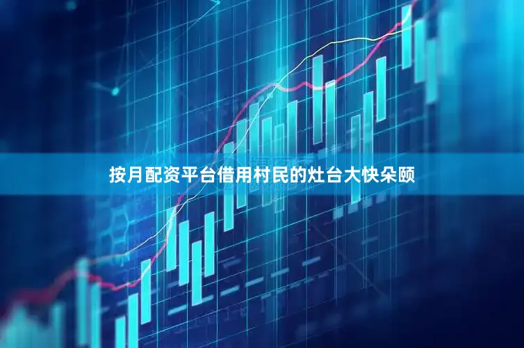 按月配资平台借用村民的灶台大快朵颐