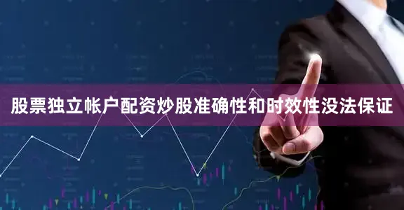 股票独立帐户配资炒股准确性和时效性没法保证