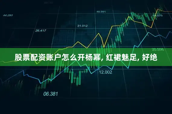 股票配资账户怎么开杨幂, 红裙魅足, 好绝