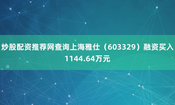 炒股配资推荐网查询上海雅仕（603329）融资买入1144.64万元