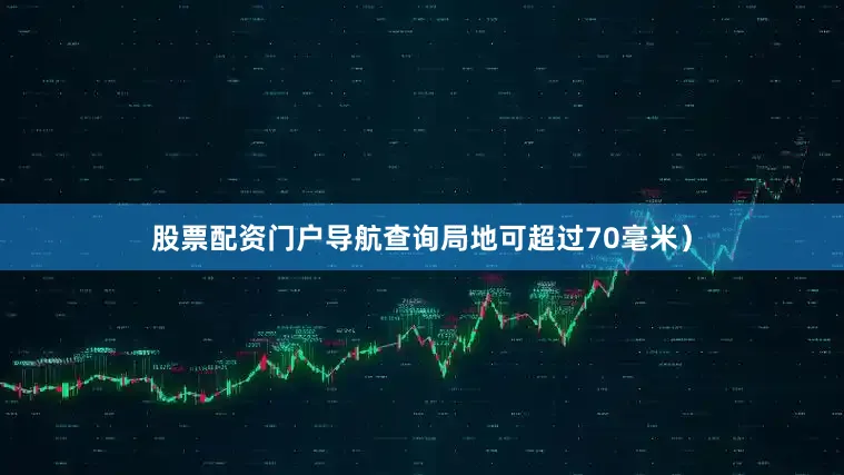 股票配资门户导航查询局地可超过70毫米）