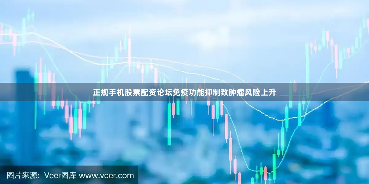 正规手机股票配资论坛免疫功能抑制致肿瘤风险上升