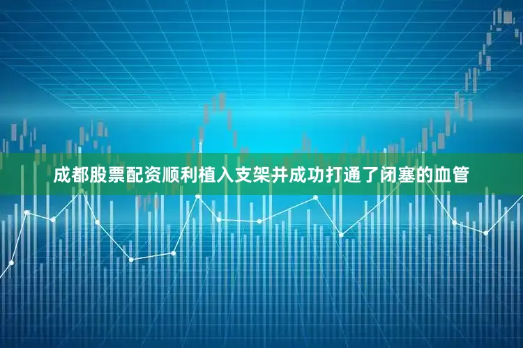 成都股票配资顺利植入支架并成功打通了闭塞的血管