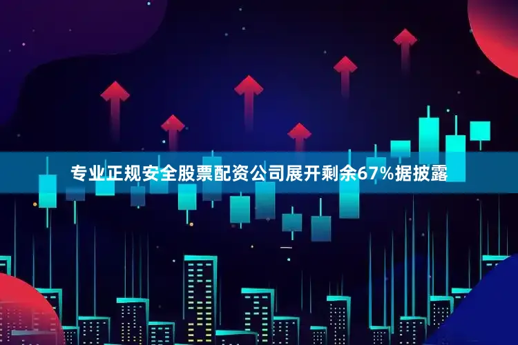 专业正规安全股票配资公司展开剩余67%据披露