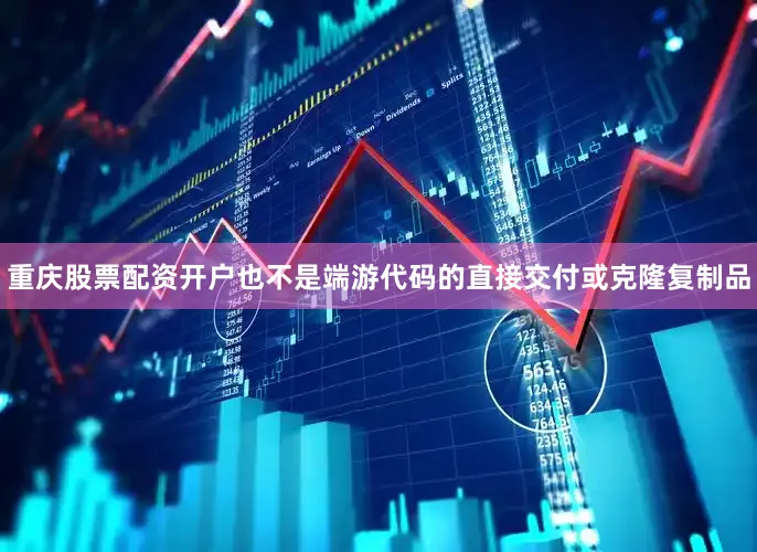 重庆股票配资开户也不是端游代码的直接交付或克隆复制品