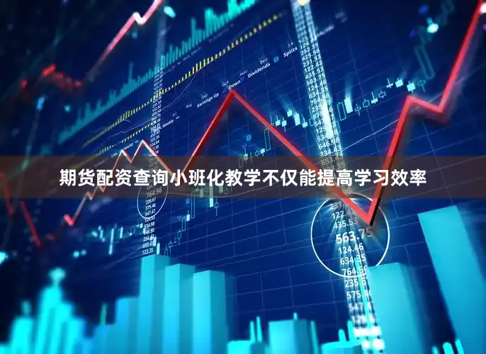 期货配资查询小班化教学不仅能提高学习效率