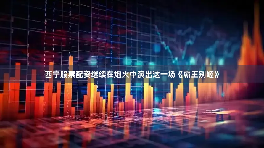 西宁股票配资继续在炮火中演出这一场《霸王别姬》