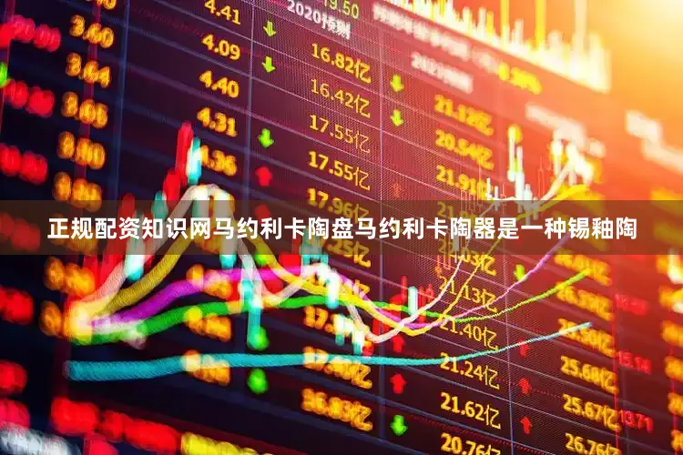 正规配资知识网马约利卡陶盘马约利卡陶器是一种锡釉陶