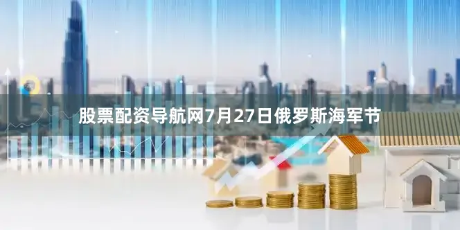 股票配资导航网7月27日俄罗斯海军节