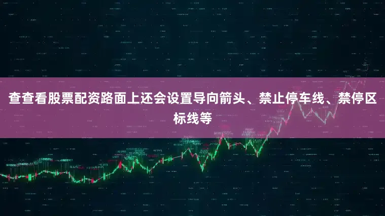 查查看股票配资路面上还会设置导向箭头、禁止停车线、禁停区标线等