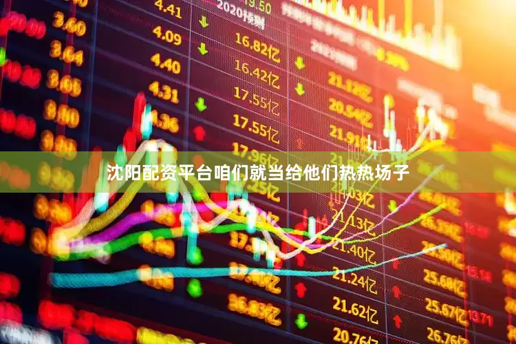 沈阳配资平台咱们就当给他们热热场子