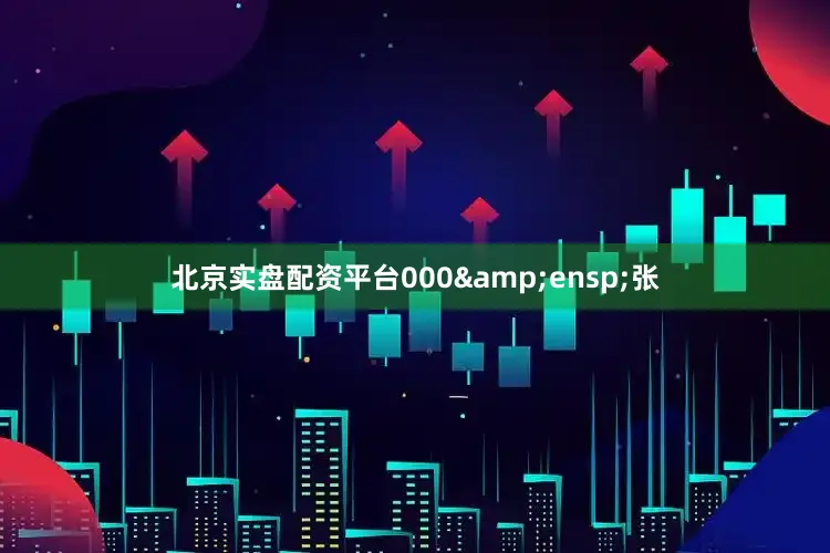 北京实盘配资平台000&ensp;张