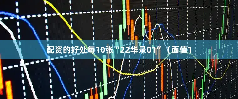 配资的好处每10张“22华录01”（面值1
