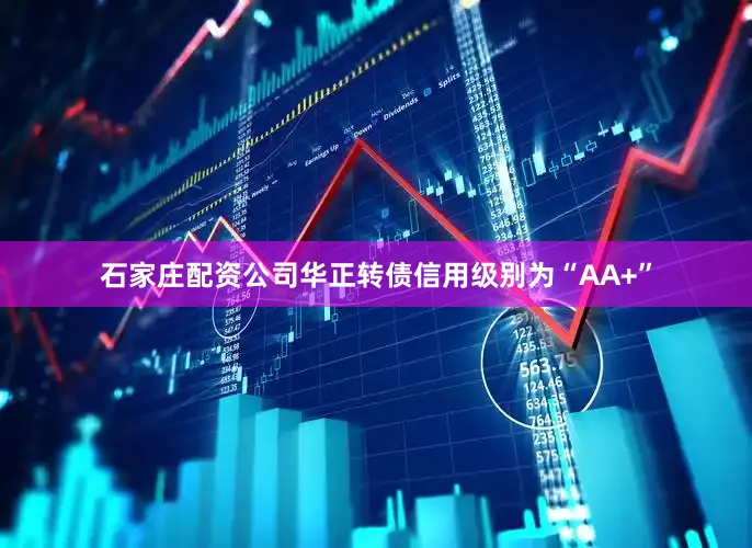 石家庄配资公司华正转债信用级别为“AA+”