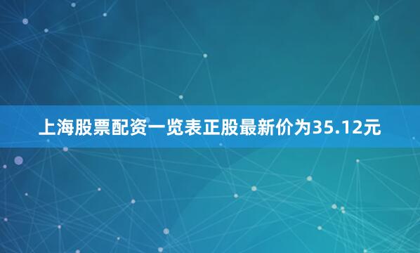 上海股票配资一览表正股最新价为35.12元