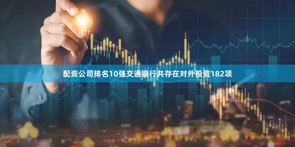 配资公司排名10强交通银行共存在对外投资182项