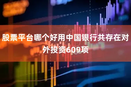 股票平台哪个好用中国银行共存在对外投资609项