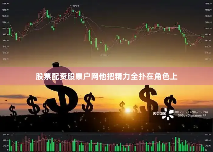 股票配资股票户网他把精力全扑在角色上