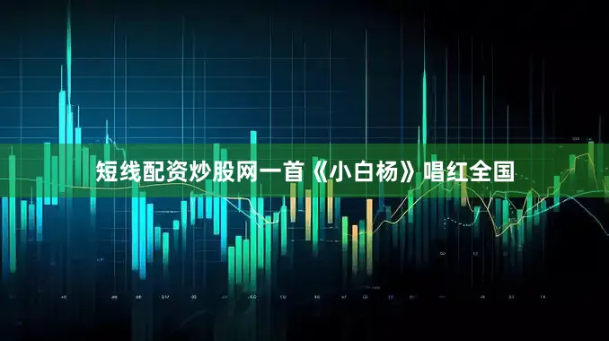 短线配资炒股网一首《小白杨》唱红全国
